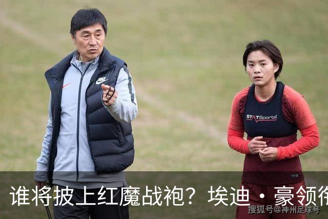 谁将披上红魔战袍？埃迪·豪领衔新主帅赔率大比拼！