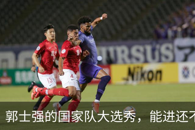 郭士强的国家队大选秀，能进还不如看滑稽剧！