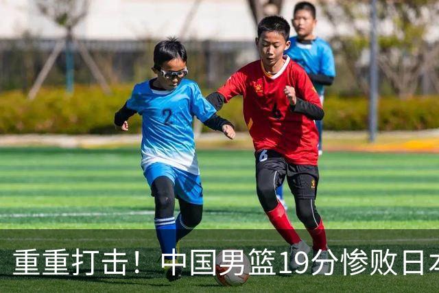 重重打击！中国男篮19分惨败日本，无缘梦幻金牌